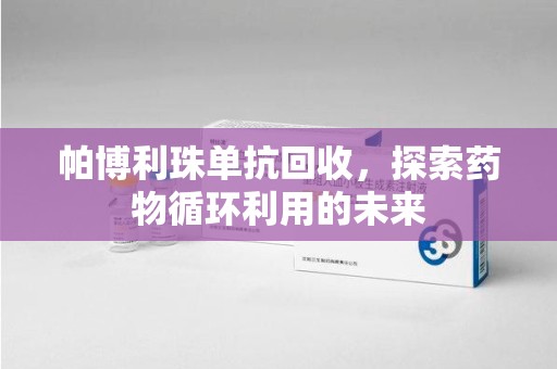 绵阳帕博利珠单抗回收，探索药物循环利用的未来