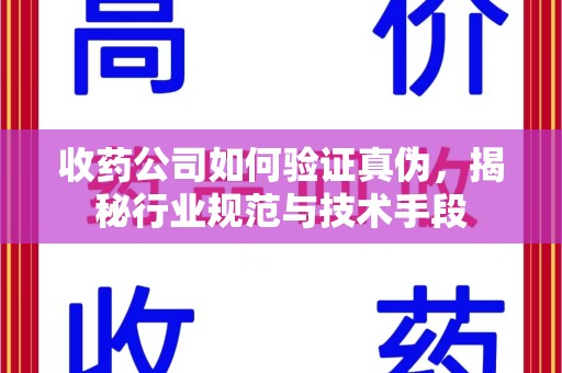 绵阳收药公司如何验证真伪，揭秘行业规范与技术手段