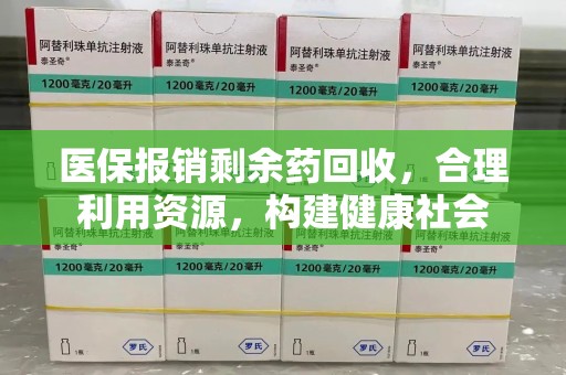 绵阳医保报销剩余药回收，合理利用资源，构建健康社会