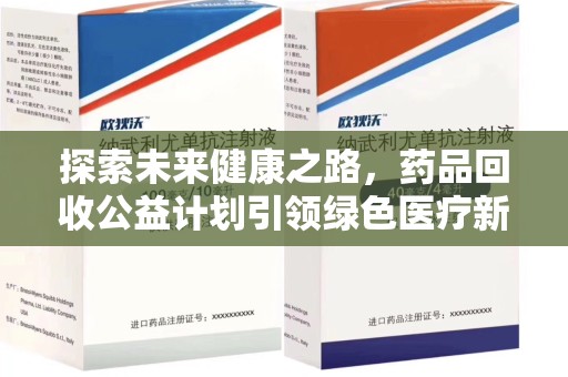 绵阳探索未来健康之路，药品回收公益计划引领绿色医疗新风尚
