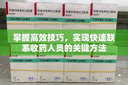 绵阳掌握高效技巧，实现快速联系收药人员的关键方法