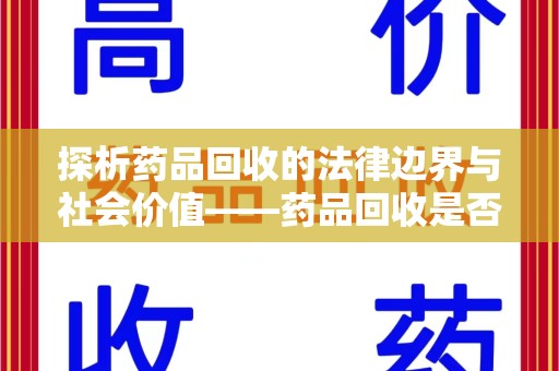 绵阳探析药品回收的法律边界与社会价值——药品回收是否合法之辩