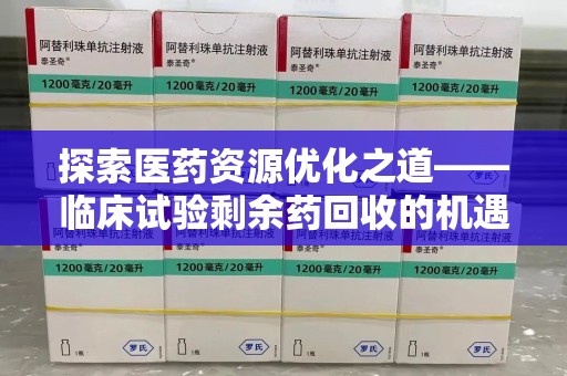 绵阳探索医药资源优化之道——临床试验剩余药回收的机遇与挑战