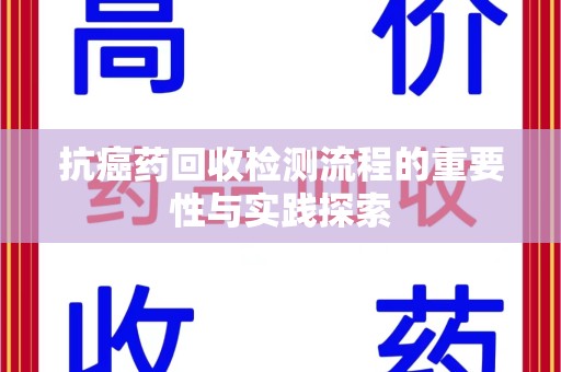 绵阳抗癌药回收检测流程的重要性与实践探索