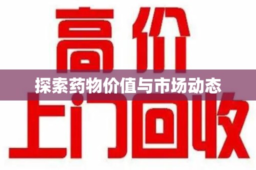 绵阳探索药物价值与市场动态