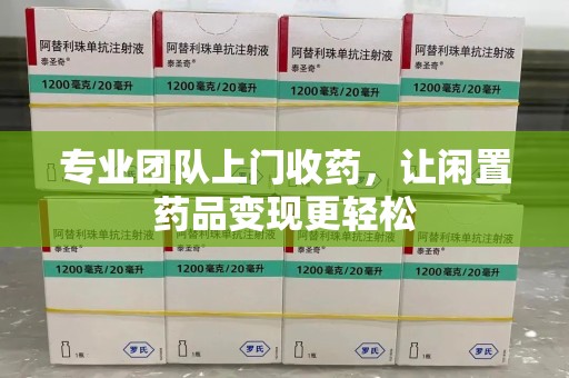 绵阳专业团队上门收药，让闲置药品变现更轻松