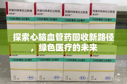 绵阳探索心脑血管药回收新路径，绿色医疗的未来