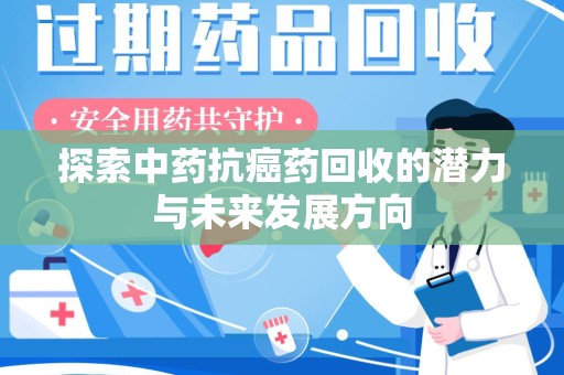 绵阳探索中药抗癌药回收的潜力与未来发展方向
