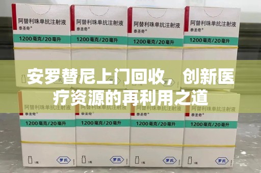 绵阳安罗替尼上门回收，创新医疗资源的再利用之道