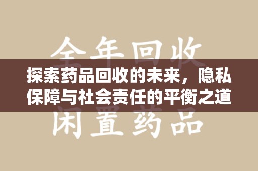 绵阳探索药品回收的未来，隐私保障与社会责任的平衡之道