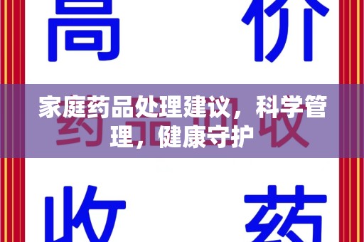 绵阳家庭药品处理建议，科学管理，健康守护