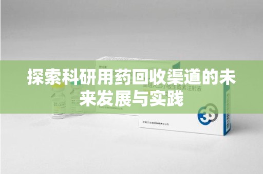 绵阳探索科研用药回收渠道的未来发展与实践