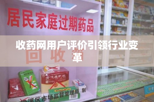 绵阳收药网用户评价引领行业变革