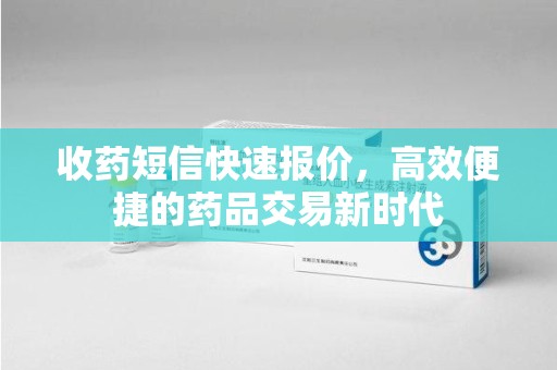 绵阳收药短信快速报价，高效便捷的药品交易新时代