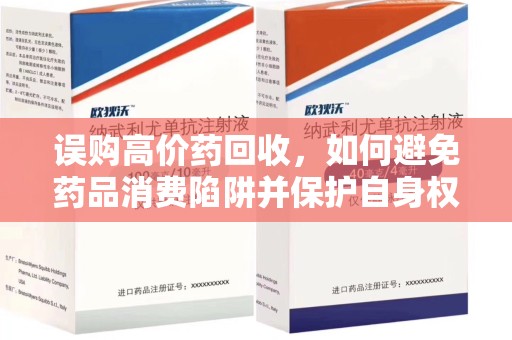 绵阳误购高价药回收，如何避免药品消费陷阱并保护自身权益