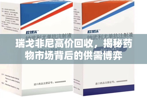 绵阳瑞戈非尼高价回收，揭秘药物市场背后的供需博弈
