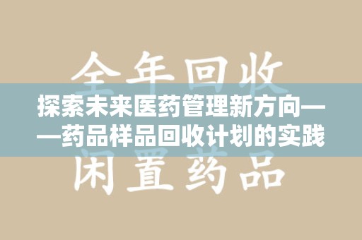 绵阳探索未来医药管理新方向——药品样品回收计划的实践与意义