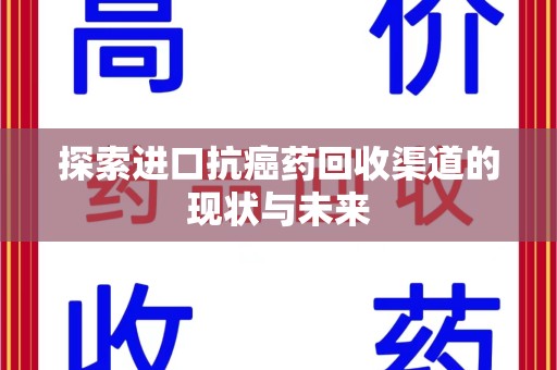 绵阳探索进口抗癌药回收渠道的现状与未来