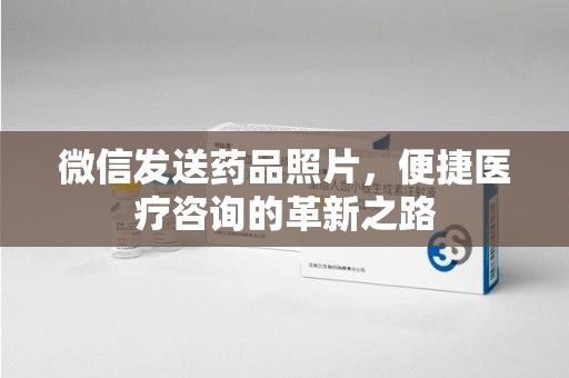 绵阳微信发送药品照片，便捷医疗咨询的革新之路