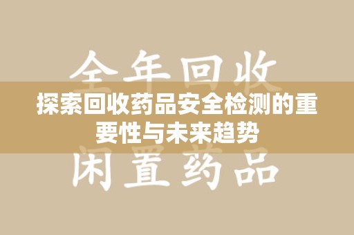 绵阳探索回收药品安全检测的重要性与未来趋势
