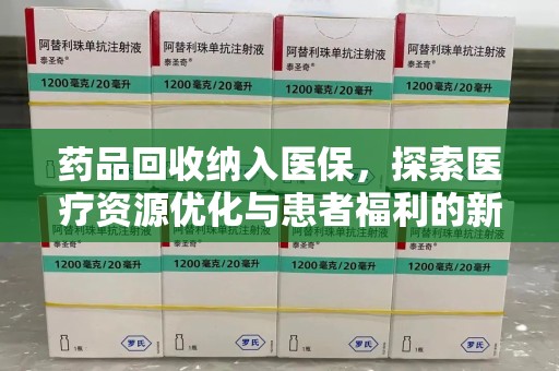 绵阳药品回收纳入医保，探索医疗资源优化与患者福利的新路径