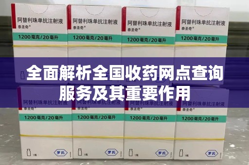 绵阳全面解析全国收药网点查询服务及其重要作用
