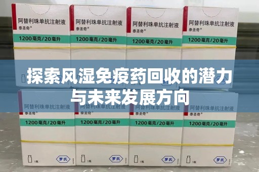 绵阳探索风湿免疫药回收的潜力与未来发展方向