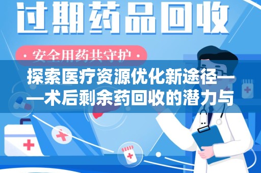 绵阳探索医疗资源优化新途径——术后剩余药回收的潜力与挑战
