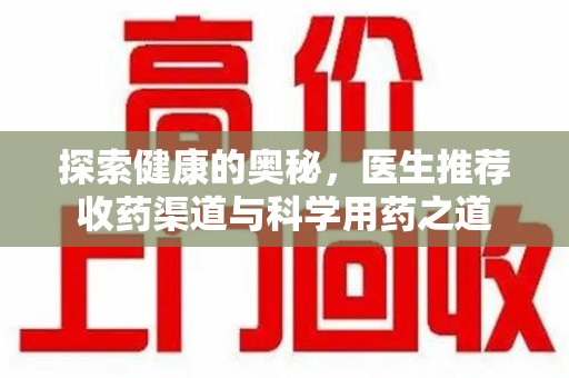 绵阳探索健康的奥秘，医生推荐收药渠道与科学用药之道