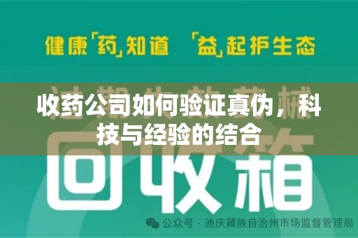 绵阳收药公司如何验证真伪，科技与经验的结合