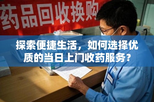 绵阳探索便捷生活，如何选择优质的当日上门收药服务？