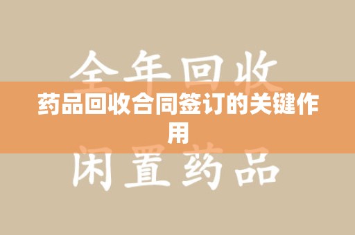 绵阳药品回收合同签订的关键作用