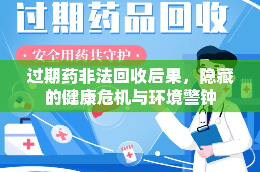 绵阳过期药非法回收后果，隐藏的健康危机与环境警钟