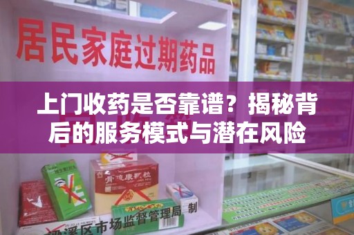 绵阳上门收药是否靠谱？揭秘背后的服务模式与潜在风险