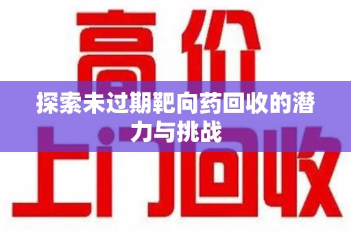 绵阳探索未过期靶向药回收的潜力与挑战