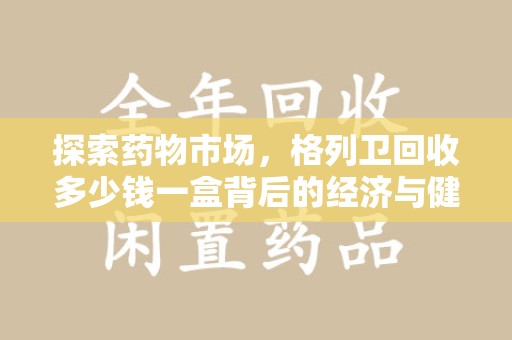 绵阳探索药物市场，格列卫回收多少钱一盒背后的经济与健康平衡