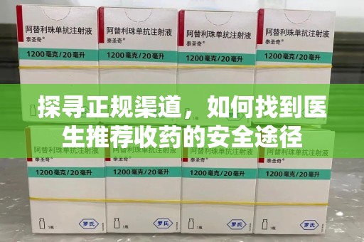 绵阳探寻正规渠道，如何找到医生推荐收药的安全途径