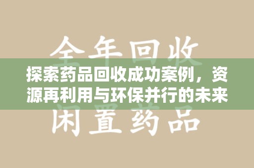 绵阳探索药品回收成功案例，资源再利用与环保并行的未来之路