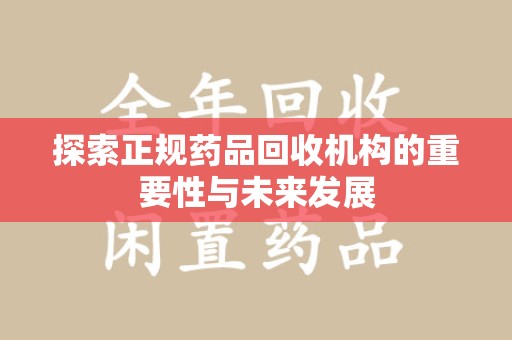 绵阳探索正规药品回收机构的重要性与未来发展