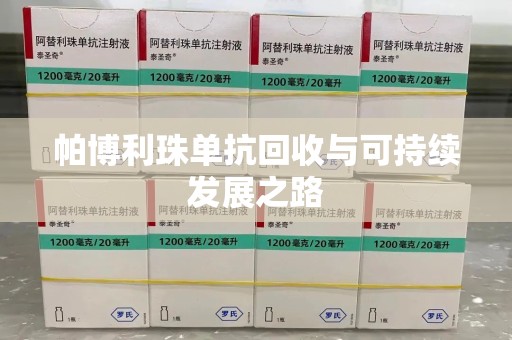 绵阳帕博利珠单抗回收与可持续发展之路