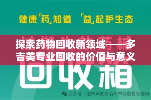 绵阳探索药物回收新领域——多吉美专业回收的价值与意义