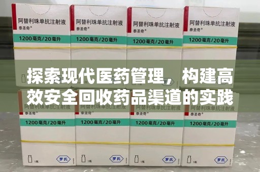 绵阳探索现代医药管理，构建高效安全回收药品渠道的实践与思考