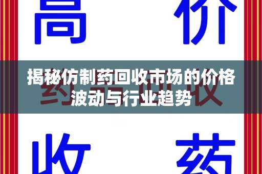 绵阳揭秘仿制药回收市场的价格波动与行业趋势