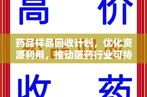 绵阳药品样品回收计划，优化资源利用，推动医药行业可持续发展