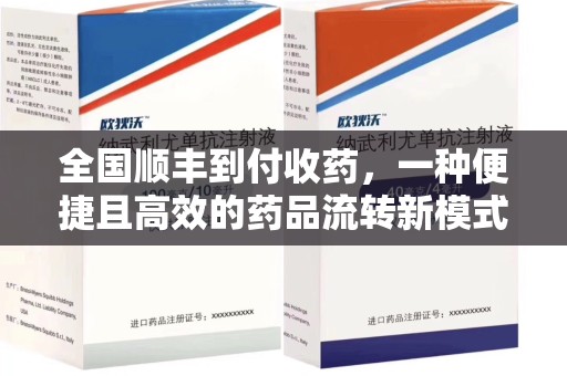 绵阳全国顺丰到付收药，一种便捷且高效的药品流转新模式