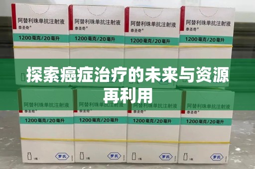 绵阳探索癌症治疗的未来与资源再利用