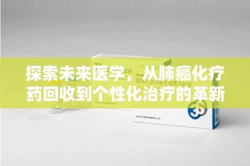 绵阳探索未来医学，从肺癌化疗药回收到个性化治疗的革新之路