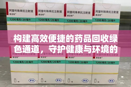 绵阳构建高效便捷的药品回收绿色通道，守护健康与环境的双赢之道