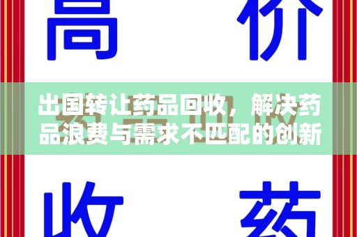 绵阳出国转让药品回收，解决药品浪费与需求不匹配的创新方案