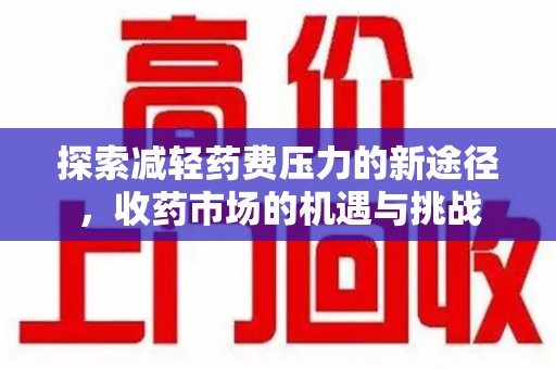 绵阳探索减轻药费压力的新途径，收药市场的机遇与挑战